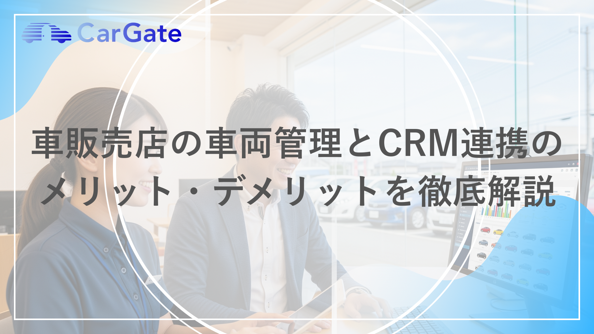 車販売店の車両管理とCRM連携のメリット・デメリットを徹底解説